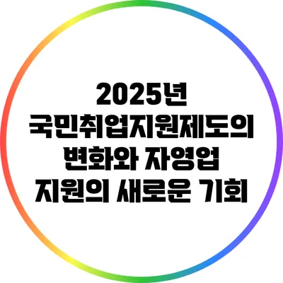 2025년 국민취업지원제도의 변화와 자영업 지원의 새로운 기회