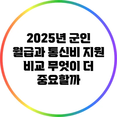 2025년 군인 월급과 통신비 지원 비교: 무엇이 더 중요할까?