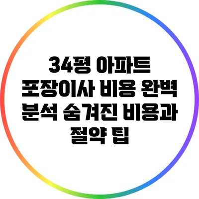34평 아파트 포장이사 비용 완벽 분석: 숨겨진 비용과 절약 팁