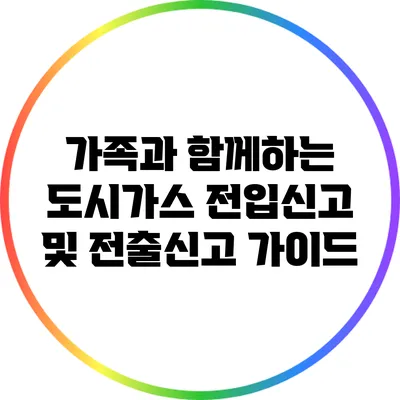 가족과 함께하는 도시가스 전입신고 및 전출신고 가이드