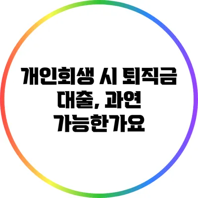 개인회생 시 퇴직금 대출, 과연 가능한가요?