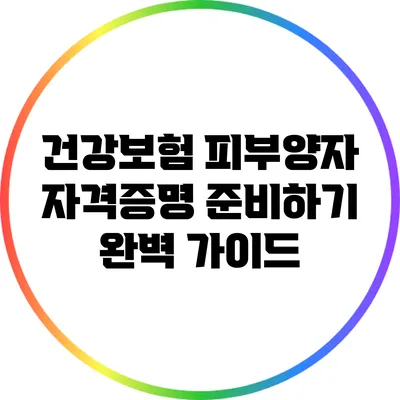 건강보험 피부양자 자격증명 준비하기: 완벽 가이드