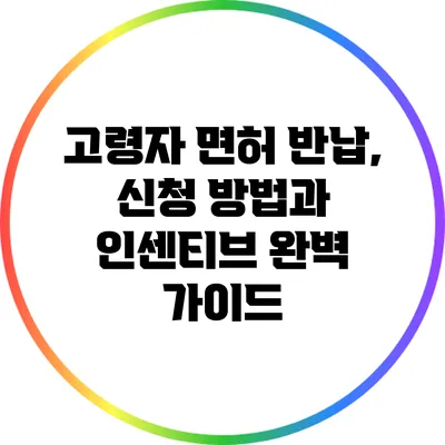 고령자 면허 반납, 신청 방법과 인센티브 완벽 가이드
