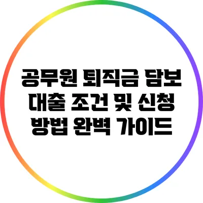 공무원 퇴직금 담보 대출: 조건 및 신청 방법 완벽 가이드
