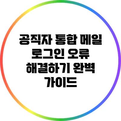 공직자 통합 메일 로그인 오류 해결하기: 완벽 가이드