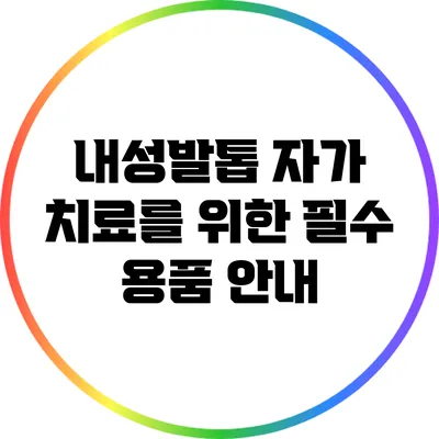 내성발톱 자가 치료를 위한 필수 용품 안내