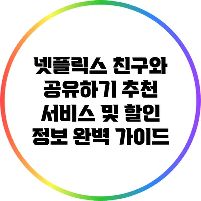 넷플릭스 친구와 공유하기: 추천 서비스 및 할인 정보 완벽 가이드