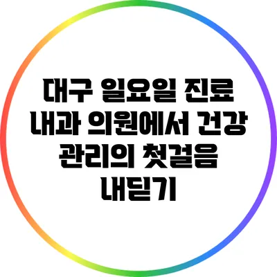 대구 일요일 진료 내과 의원에서 건강 관리의 첫걸음 내딛기