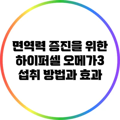 면역력 증진을 위한 하이퍼셀 오메가3 섭취 방법과 효과