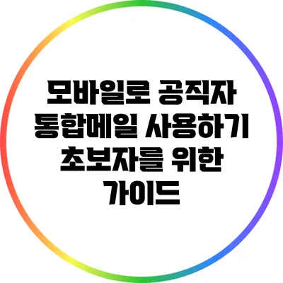 모바일로 공직자 통합메일 사용하기: 초보자를 위한 가이드