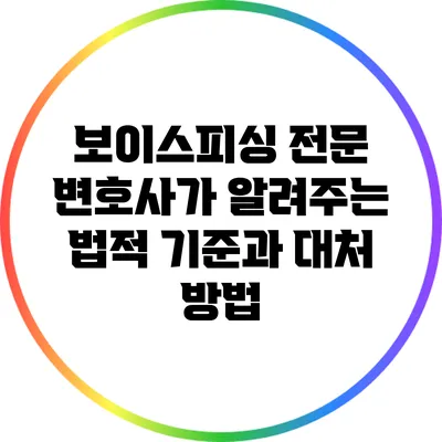 보이스피싱 전문 변호사가 알려주는 법적 기준과 대처 방법