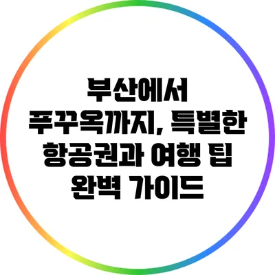 부산에서 푸꾸옥까지, 특별한 항공권과 여행 팁 완벽 가이드