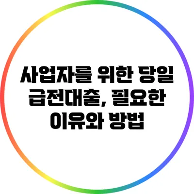 사업자를 위한 당일 급전대출, 필요한 이유와 방법