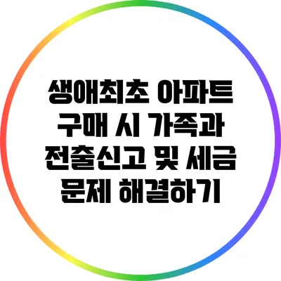 생애최초 아파트 구매 시 가족과 전출신고 및 세금 문제 해결하기