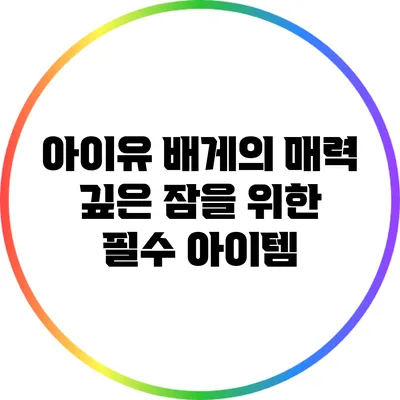 아이유 배게의 매력: 깊은 잠을 위한 필수 아이템