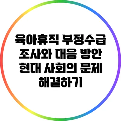 육아휴직 부정수급 조사와 대응 방안: 현대 사회의 문제 해결하기