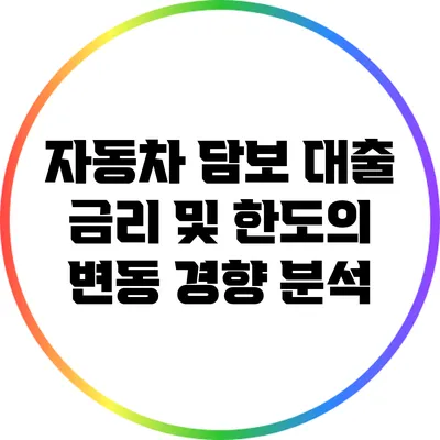 자동차 담보 대출 금리 및 한도의 변동 경향 분석