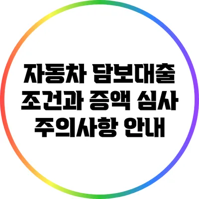 자동차 담보대출 조건과 증액 심사 주의사항 안내