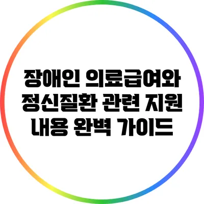 장애인 의료급여와 정신질환 관련 지원 내용 완벽 가이드