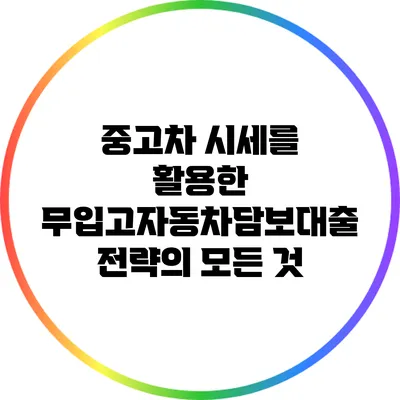 중고차 시세를 활용한 무입고자동차담보대출 전략의 모든 것