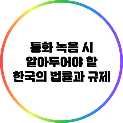 통화 녹음 시 알아두어야 할 한국의 법률과 규제