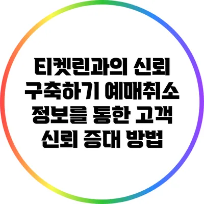 티켓린과의 신뢰 구축하기: 예매취소 정보를 통한 고객 신뢰 증대 방법