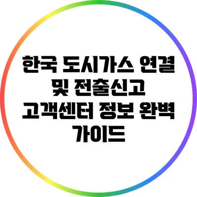 한국 도시가스 연결 및 전출신고 고객센터 정보 완벽 가이드