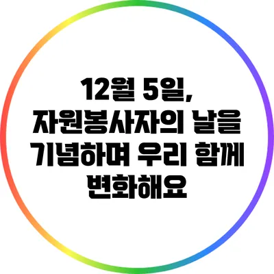 12월 5일, 자원봉사자의 날을 기념하며 우리 함께 변화해요
