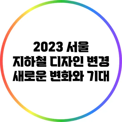 2023 서울 지하철 디자인 변경: 새로운 변화와 기대