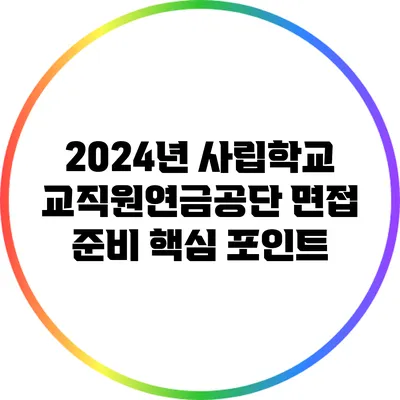 2024년 사립학교교직원연금공단 면접 준비 핵심 포인트