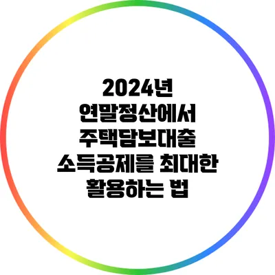 2024년 연말정산에서 주택담보대출 소득공제를 최대한 활용하는 법