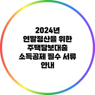 2024년 연말정산을 위한 주택담보대출 소득공제 필수 서류 안내