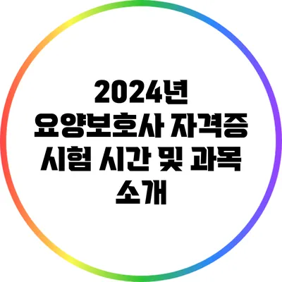 2024년 요양보호사 자격증 시험 시간 및 과목 소개