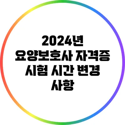 2024년 요양보호사 자격증 시험 시간 변경 사항