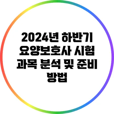 2024년 하반기 요양보호사 시험 과목 분석 및 준비 방법