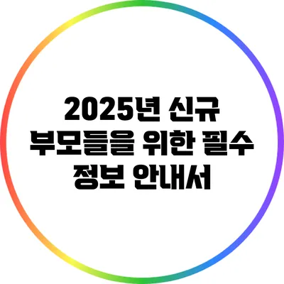 2025년 신규 부모들을 위한 필수 정보 안내서
