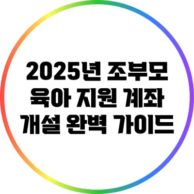 2025년 조부모 육아 지원 계좌 개설 완벽 가이드