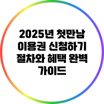 2025년 첫만남 이용권 신청하기: 절차와 혜택 완벽 가이드