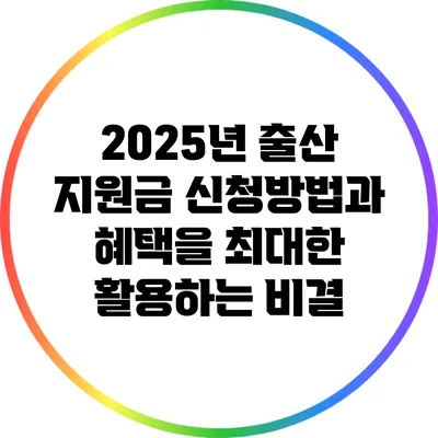 2025년 출산 지원금: 신청방법과 혜택을 최대한 활용하는 비결