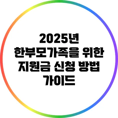 2025년 한부모가족을 위한 지원금 신청 방법 가이드