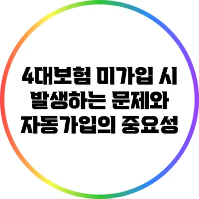 4대보험 미가입 시 발생하는 문제와 자동가입의 중요성