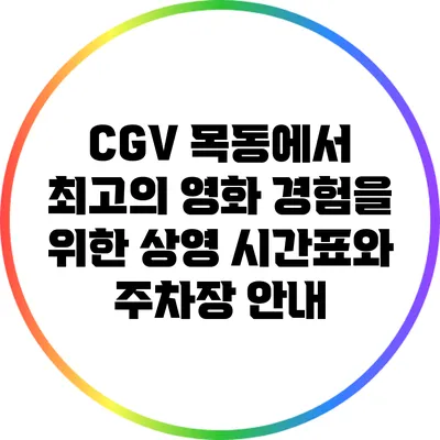 CGV 목동에서 최고의 영화 경험을 위한 상영 시간표와 주차장 안내
