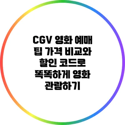 CGV 영화 예매 팁: 가격 비교와 할인 코드로 똑똑하게 영화 관람하기