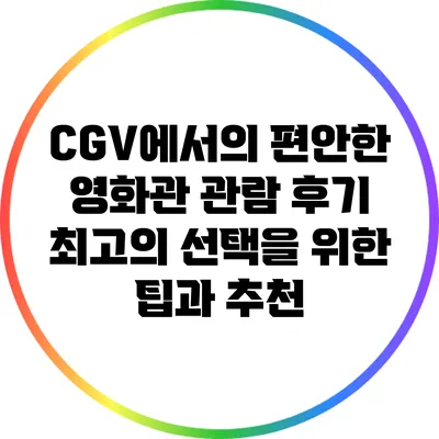 CGV에서의 편안한 영화관 관람 후기: 최고의 선택을 위한 팁과 추천