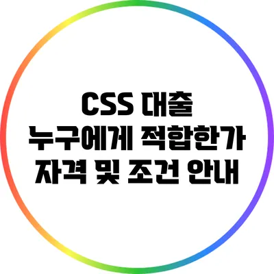 CSS 대출: 누구에게 적합한가? 자격 및 조건 안내