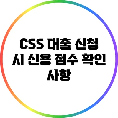 CSS 대출 신청 시 신용 점수 확인 사항