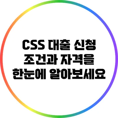 CSS 대출 신청: 조건과 자격을 한눈에 알아보세요