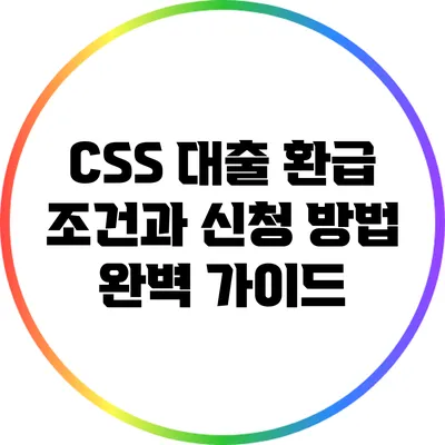 CSS 대출 환급 조건과 신청 방법 완벽 가이드