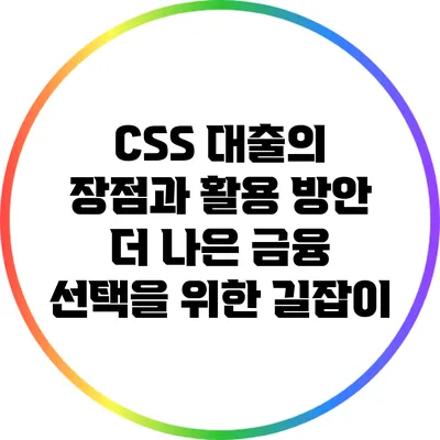 CSS 대출의 장점과 활용 방안: 더 나은 금융 선택을 위한 길잡이
