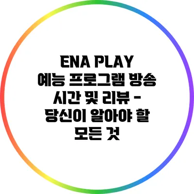 ENA PLAY 예능 프로그램 방송 시간 및 리뷰 - 당신이 알아야 할 모든 것